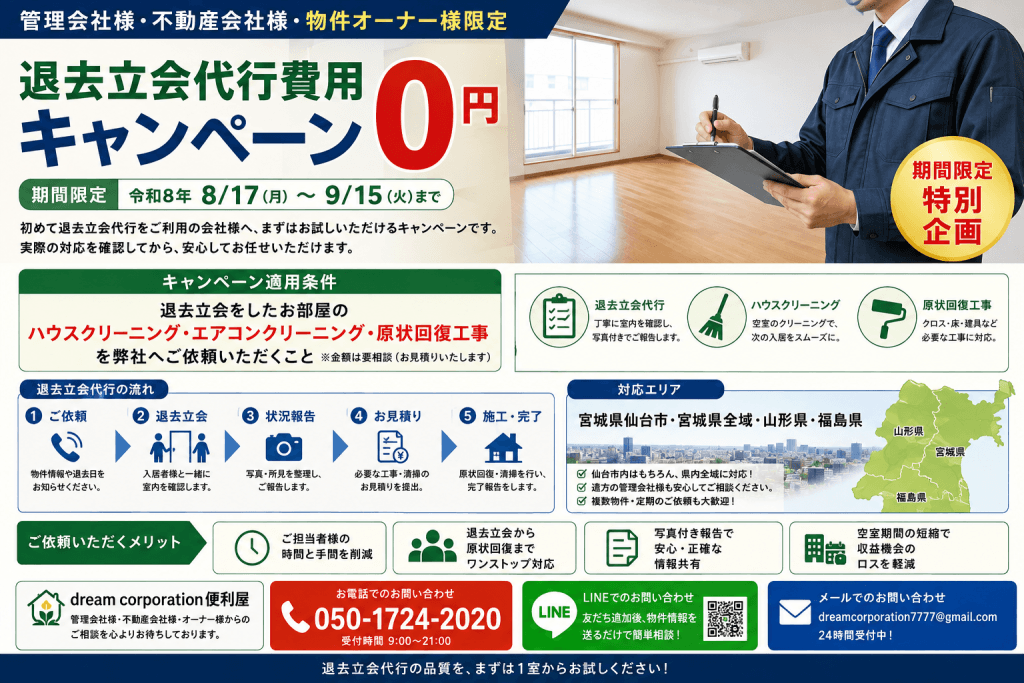 管理会社・不動産会社・物件オーナー向けの退去立会代行費用0円キャンペーン画像。令和8年8月17日から9月15日まで、仙台市・宮城県全域・山形県・福島県を対象に、退去立会後のハウスクリーニング・エアコンクリーニング・原状回復工事をdream corporation便利屋へ依頼することで退去立会代行費用が0円になる期間限定企画。